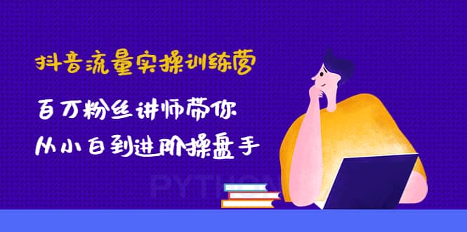 抖音流量实操训练营：百万粉丝讲师带你从小白到进阶操盘手-问小徐资源库