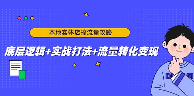 本地实体店搞流量攻略：底层逻辑+实战打法+流量转化变现-问小徐资源库