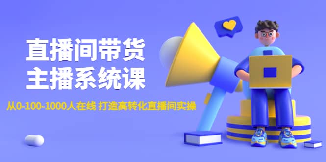 直播间带货主播系统课：从0-100-1000人在线 打造高转化直播间实操-问小徐资源库