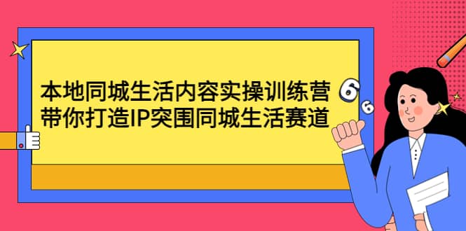 本地同城生活内容实操训练营：带你打造IP突围同城生活赛道-问小徐资源库