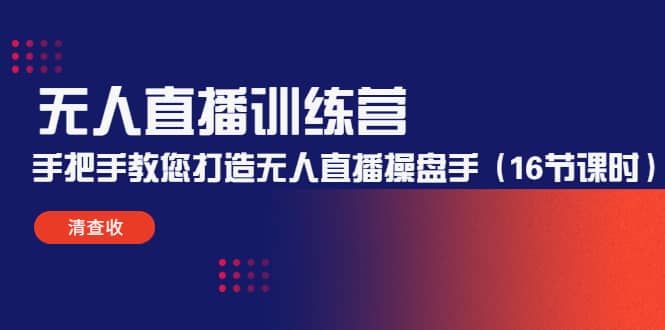 无人直播训练营：手把手教您打造无人直播操盘手（16节课时）-问小徐资源库