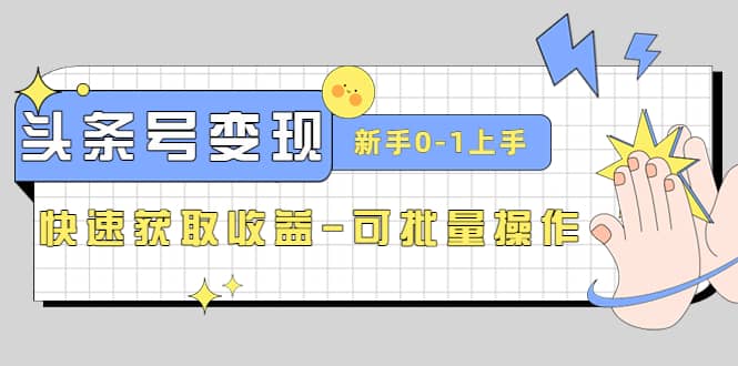 2023头条号实操变现课：新手0-1轻松上手，快速获取收益-可批量操作-问小徐资源库