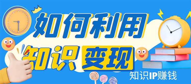 知识IP变现训练营：手把手带你如何做知识IP赚钱，助你逆袭人生-问小徐资源库