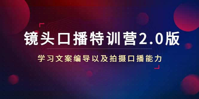 镜头口播特训营2.0版，学习文案编导以及拍摄口播能力（50节课时）-问小徐资源库