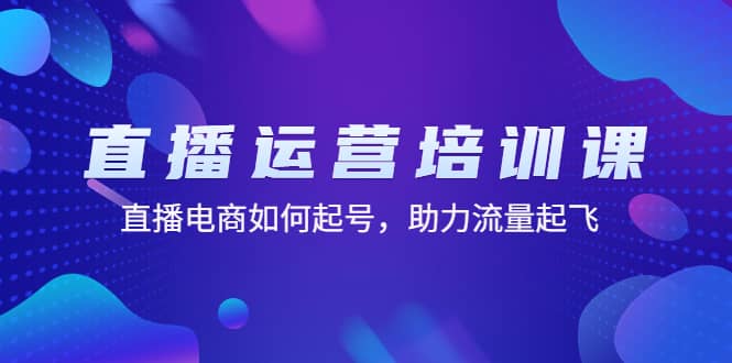 直播运营培训课：直播电商如何起号，助力流量起飞（11节课）-问小徐资源库