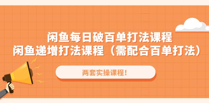闲鱼每日破百单打法实操课程+闲鱼递增打法课程（需配合百单打法）-问小徐资源库