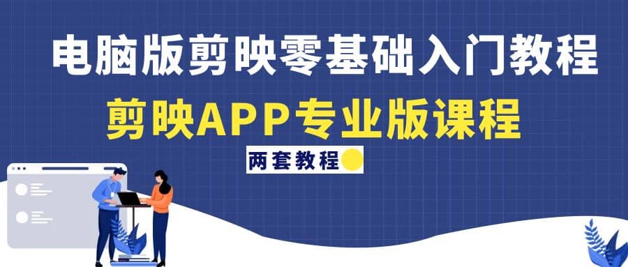 电脑版剪映零基础入门教程+剪映APP专业版课程（两套教程）-问小徐资源库