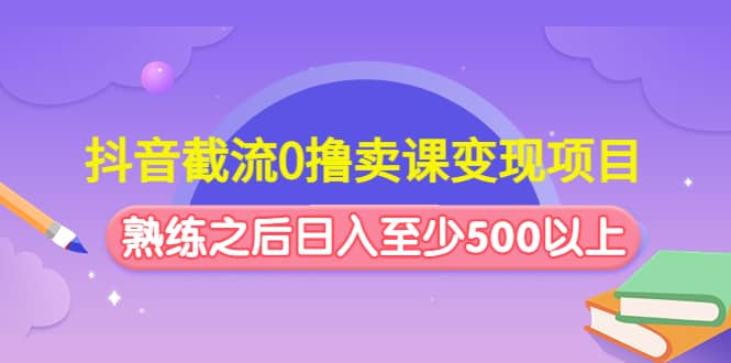 抖音截流0撸卖课变现项目-问小徐资源库