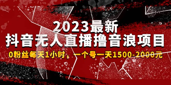 2023最新抖音无人直播撸音浪项目，0粉丝每天1小时，一个号一天1500-2000元-问小徐资源库