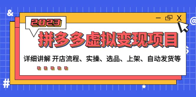 拼多多虚拟变现项目：讲解开店流程-实操-选品-上架-自动发货等(无水印)-问小徐资源库