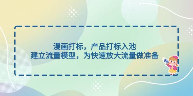 漫画打标，产品打标入池，建立流量模型，为快速放大流量做准备-问小徐资源库