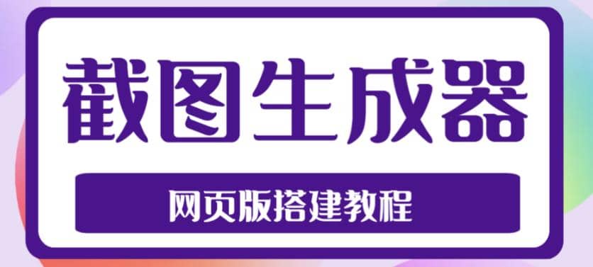 2023最新在线截图生成器源码+搭建视频教程，支持电脑和手机端在线制作生成-问小徐资源库
