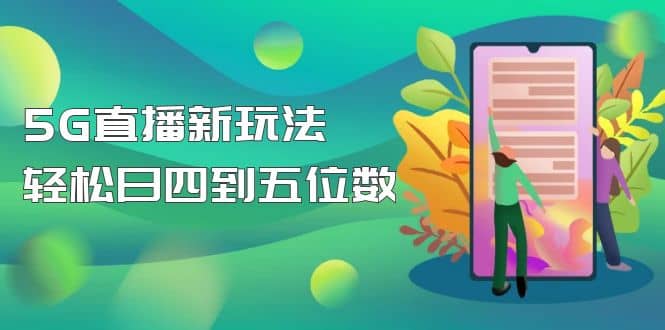 【抖音热门】外边卖1980的5G直播新玩法，轻松日四到五位数【详细玩法教程】-问小徐资源库