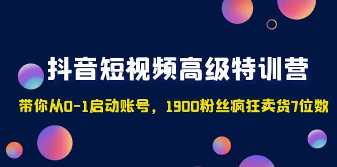 抖音短视频高级特训营：带你从0-1启动账号，1900粉丝疯狂卖货7位数-问小徐资源库