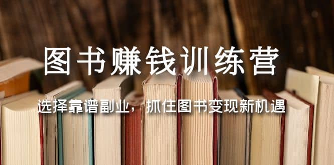 图书赚钱训练营：选择靠谱副业，抓住图书变现新机遇-问小徐资源库