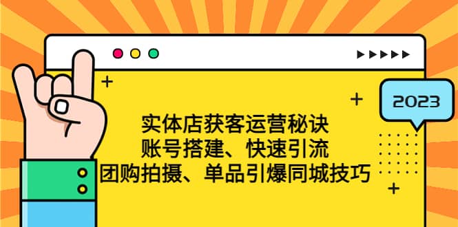 实体店获客运营秘诀：账号搭建-快速引流-团购拍摄-单品引爆同城技巧 等等-问小徐资源库
