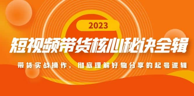 短视频带货核心秘诀全辑：带货实战操作，彻底理解好物分享的起号逻辑-问小徐资源库
