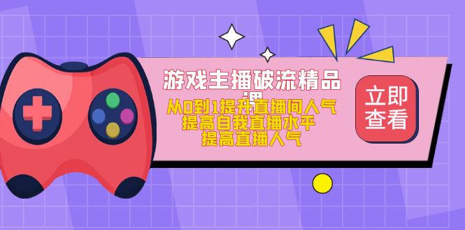 游戏主播破流精品课，从0到1提升直播间人气 提高自我直播水平 提高直播人气-问小徐资源库