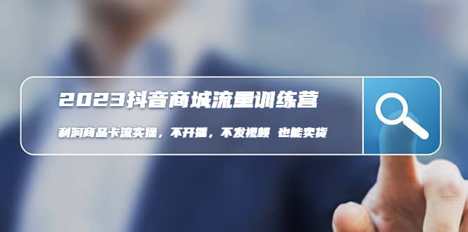 2023抖音商城流量班：利润商品卡流实操，不开播-不发视频-也能卖货(无水印)-问小徐资源库