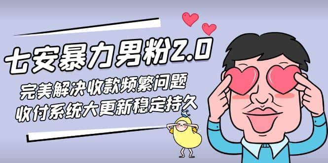 七安暴力男粉2.0 完美解决收款频繁问题 收付系统大更新稳定持久(教程+素材)-问小徐资源库