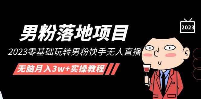 【男粉落地项目】2023零基础玩转男粉快手无人直播，无脑月入3w+实操教程！-问小徐资源库