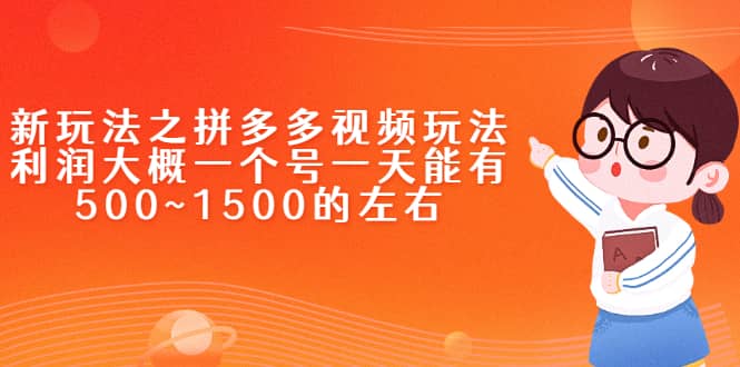 新玩法之拼多多视频玩法，利润大概一个号一天能有500~1500的左右-问小徐资源库