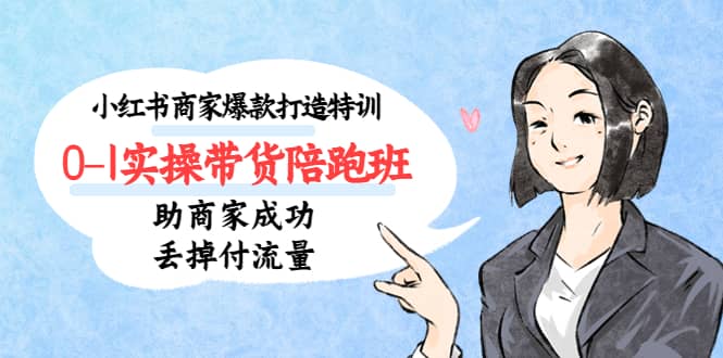 小红书商家爆款打造特训（14期）0-1实操带货陪跑班，助商家成功丢掉付流量-问小徐资源库