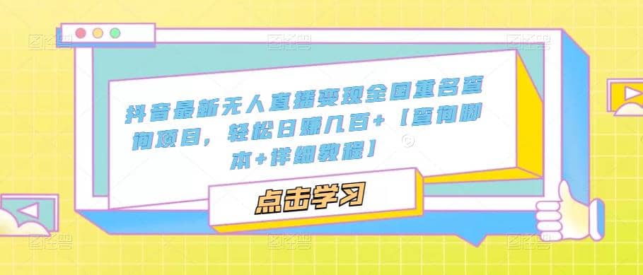 抖音最新无人直播变现全国重名查询项目 日赚几百+【查询脚本+详细教程】-问小徐资源库