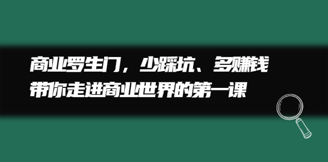 商业罗生门，少踩坑、多赚钱带你走进商业世界的第一课-问小徐资源库