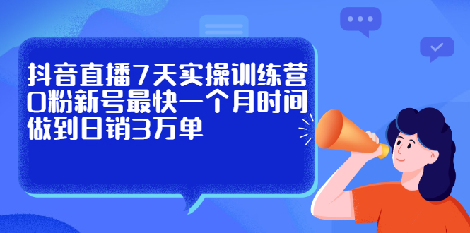 抖音直播7天实操训练营，0粉新号最快一个月时间做到日销3万单-问小徐资源库