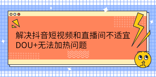 解决抖音短视频和直播间不适宜，DOU+无法加热问题-问小徐资源库