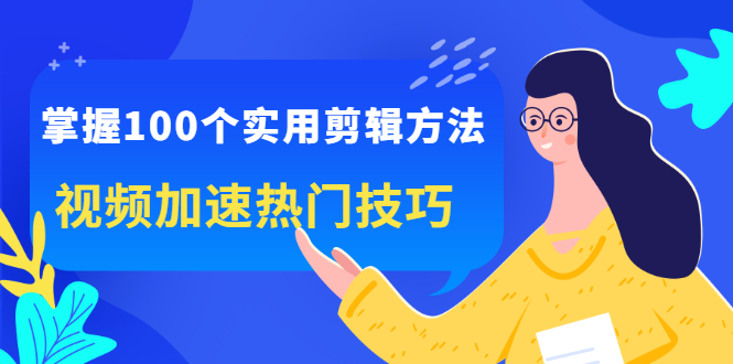 掌握100个实用剪辑方法，让你的视频加速热门，价值999元-问小徐资源库