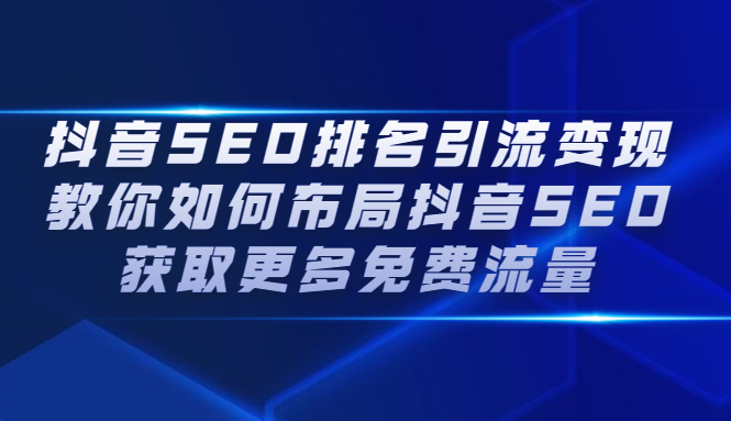 抖音SEO排名引流变现，教你如何布局抖音SEO获取更多免费流量-问小徐资源库