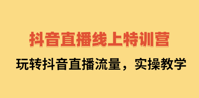 抖音直播线上特训营：玩转抖音直播流量，实操教学-问小徐资源库