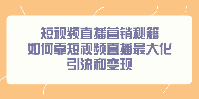 短视频直播营销秘籍，如何靠短视频直播最大化引流和变现-问小徐资源库