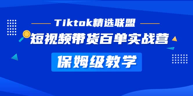 Tiktok精选联盟·短视频带货百单实战营 保姆级教学 快速成为Tiktok带货达人-问小徐资源库
