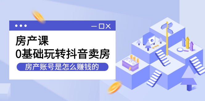 房产课，0基础玩转抖音卖房价值1798元-问小徐资源库