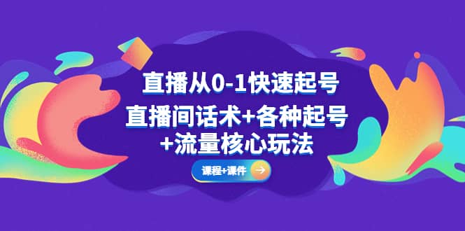 直播从0-1快速起号，直播间话术+各种起号+流量核心玩法(全套课程+课件)-问小徐资源库