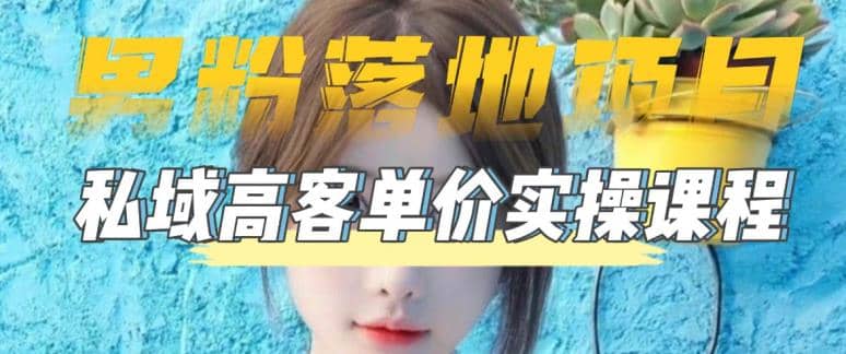 【男粉落地项目】0基础玩转男粉短视频转私域日产500+2023男粉高客单价实操-问小徐资源库