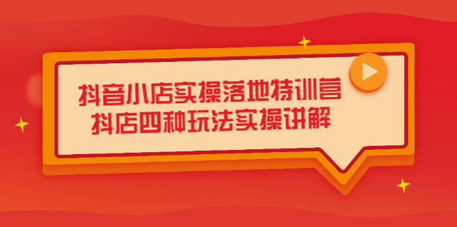 抖音小店实操落地特训营，抖店四种玩法实操讲解（干货视频）-问小徐资源库