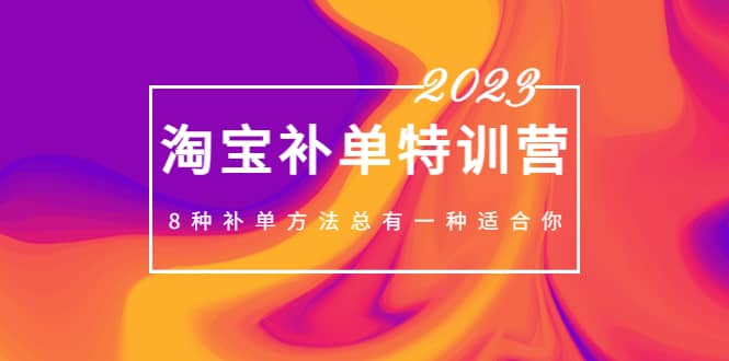 2023最新淘宝补单特训营，8种补单方法总有一种适合你-问小徐资源库