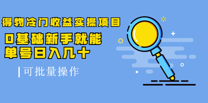 得物冷门收益实操项目教程，0基础新手就能单号日入几十，可批量操作【视频课程】-问小徐资源库