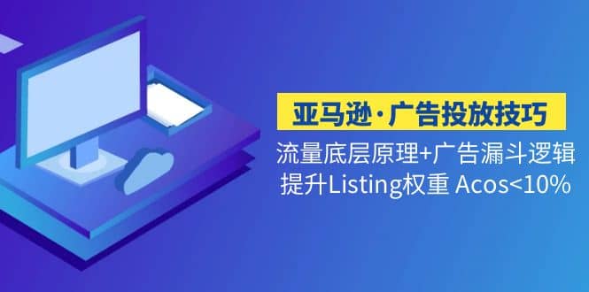 亚马逊·广告投放技巧流量底层+广告漏斗逻辑+提升Listing权重 Acos-问小徐资源库