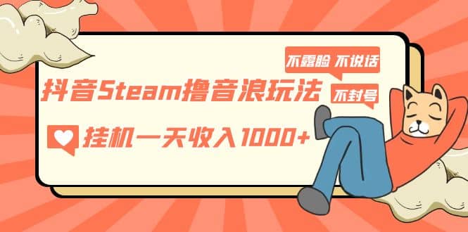 抖音Steam撸音浪玩法 不露脸 不说话 不封号 社恐人群福音-问小徐资源库