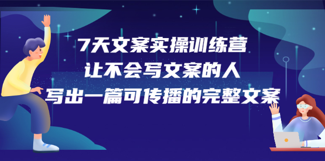 7天文案实操训练营第17期，让不会写文案的人，写出一篇可传播的完整文案-问小徐资源库