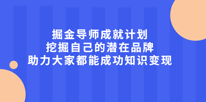 掘金导师成就计划，挖掘自己的潜在品牌，助力大家都能成功知识变现-问小徐资源库