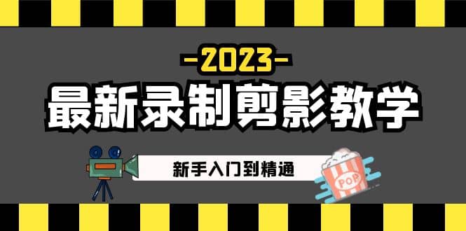 2023最新录制剪影教学课程：新手入门到精通，做短视频运营必看-问小徐资源库