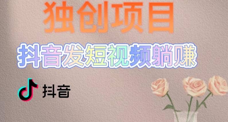 独创躺赚模式，短视频变现，每天发3条视频，被动收入，新号60+后期无上限-问小徐资源库