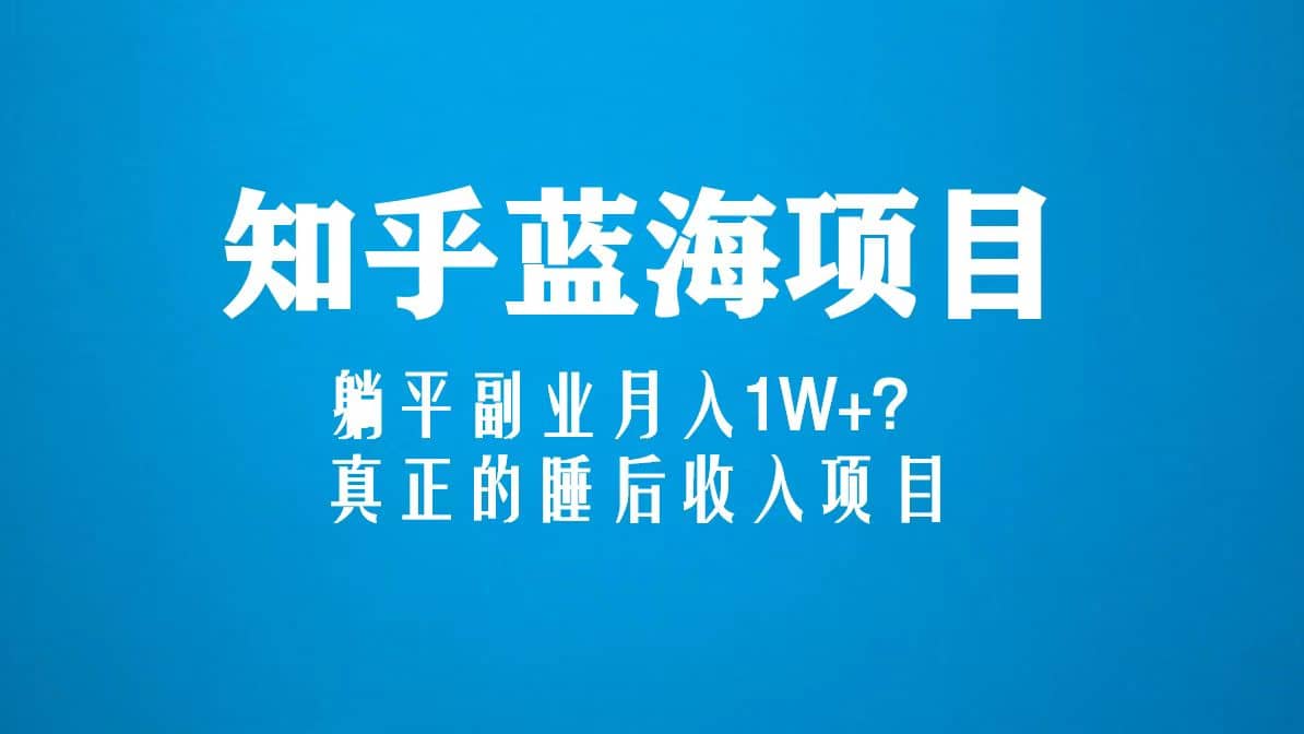 知乎蓝海玩法，真正的睡后收入项目（6节视频课）-问小徐资源库