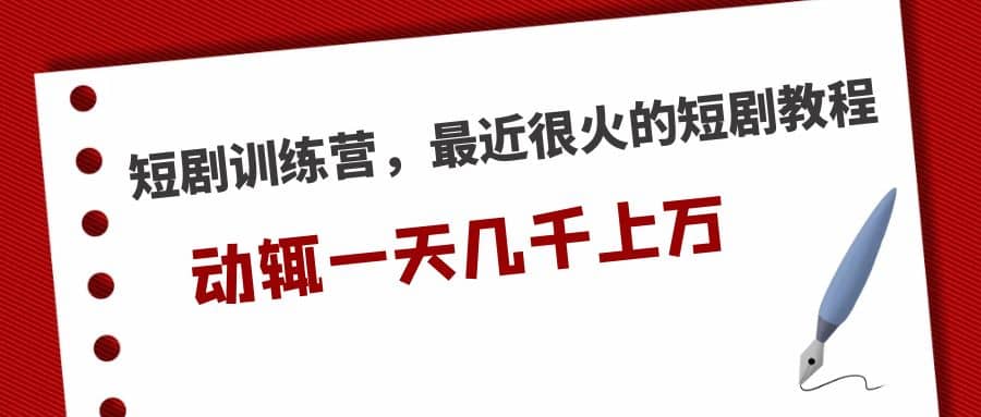 短剧训练营，最近很火的短剧教程-问小徐资源库